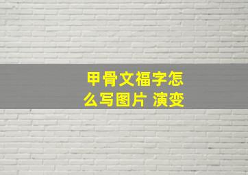 甲骨文福字怎么写图片 演变